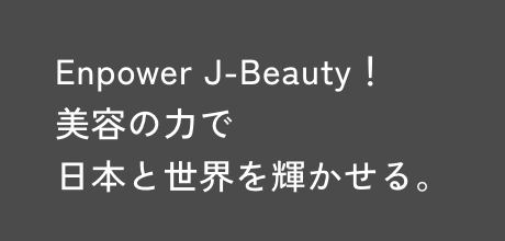 Enpower J-Beauty！美容の力で日本と世界を輝かせる。